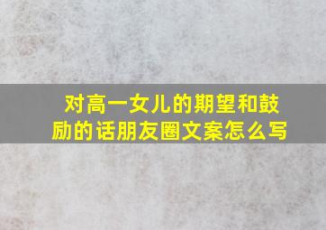 对高一女儿的期望和鼓励的话朋友圈文案怎么写