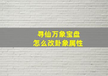 寻仙万象宝盘怎么改卦象属性