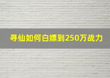 寻仙如何白嫖到250万战力