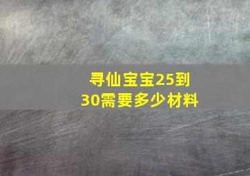 寻仙宝宝25到30需要多少材料