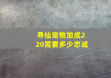 寻仙宠物加成220需要多少忠诚