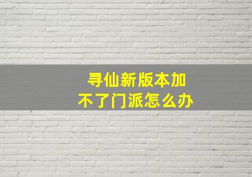 寻仙新版本加不了门派怎么办