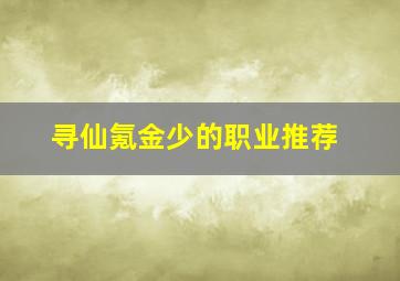 寻仙氪金少的职业推荐