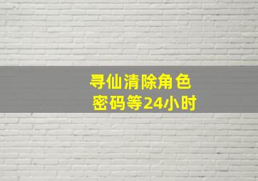 寻仙清除角色密码等24小时