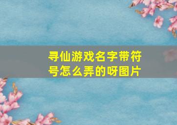 寻仙游戏名字带符号怎么弄的呀图片