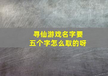 寻仙游戏名字要五个字怎么取的呀