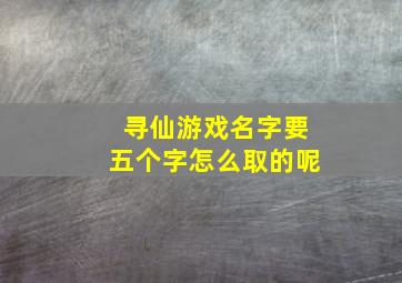 寻仙游戏名字要五个字怎么取的呢