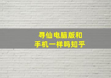 寻仙电脑版和手机一样吗知乎