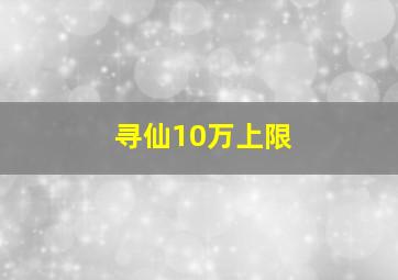 寻仙10万上限