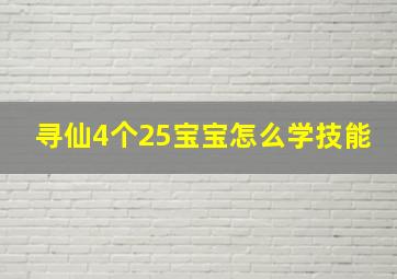 寻仙4个25宝宝怎么学技能