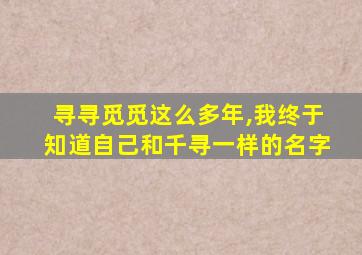 寻寻觅觅这么多年,我终于知道自己和千寻一样的名字