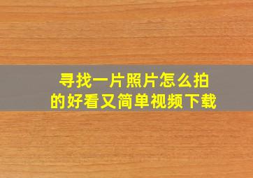 寻找一片照片怎么拍的好看又简单视频下载