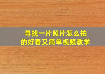 寻找一片照片怎么拍的好看又简单视频教学