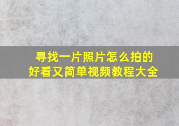 寻找一片照片怎么拍的好看又简单视频教程大全