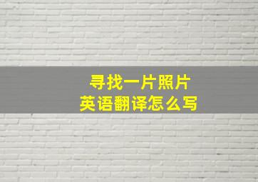 寻找一片照片英语翻译怎么写