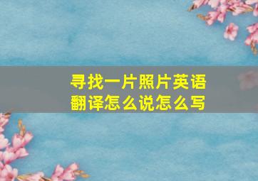 寻找一片照片英语翻译怎么说怎么写