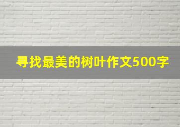 寻找最美的树叶作文500字