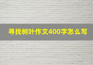 寻找树叶作文400字怎么写