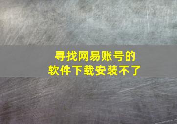 寻找网易账号的软件下载安装不了