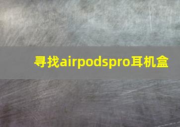 寻找airpodspro耳机盒