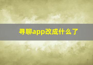 寻聊app改成什么了