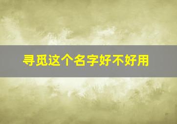 寻觅这个名字好不好用