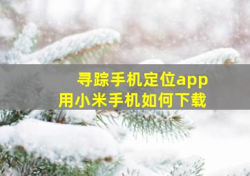 寻踪手机定位app用小米手机如何下载