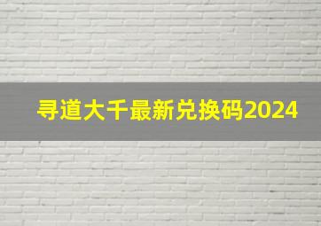 寻道大千最新兑换码2024