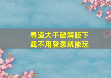 寻道大千破解版下载不用登录就能玩