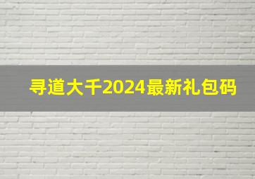 寻道大千2024最新礼包码