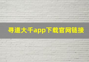 寻道大千app下载官网链接