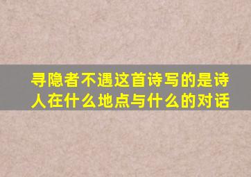 寻隐者不遇这首诗写的是诗人在什么地点与什么的对话