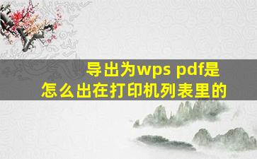 导出为wps pdf是怎么出在打印机列表里的