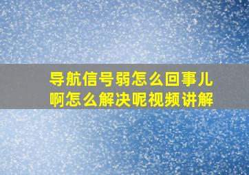 导航信号弱怎么回事儿啊怎么解决呢视频讲解