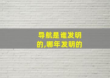 导航是谁发明的,哪年发明的