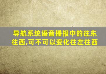 导航系统语音播报中的往东往西,可不可以变化往左往西