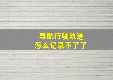 导航行驶轨迹怎么记录不了了