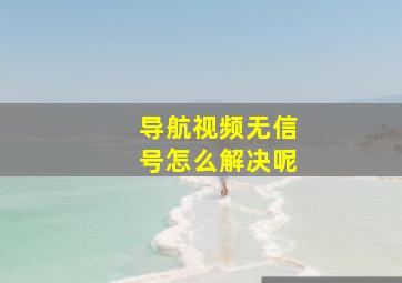 导航视频无信号怎么解决呢