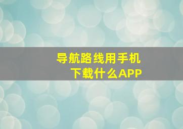 导航路线用手机下载什么APP