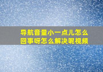 导航音量小一点儿怎么回事呀怎么解决呢视频