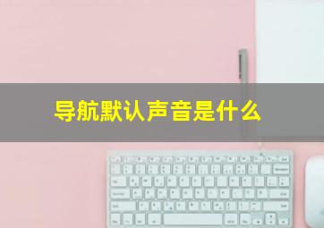 导航默认声音是什么