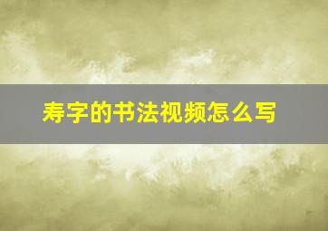 寿字的书法视频怎么写