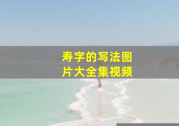 寿字的写法图片大全集视频