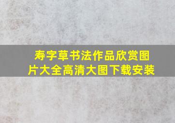 寿字草书法作品欣赏图片大全高清大图下载安装