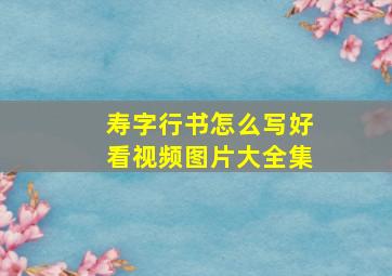 寿字行书怎么写好看视频图片大全集