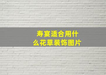 寿宴适合用什么花草装饰图片