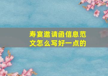 寿宴邀请函信息范文怎么写好一点的