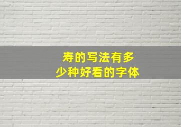 寿的写法有多少种好看的字体