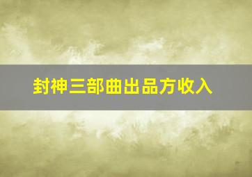 封神三部曲出品方收入