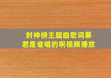 封神榜主题曲歌词暴君是谁唱的啊视频播放